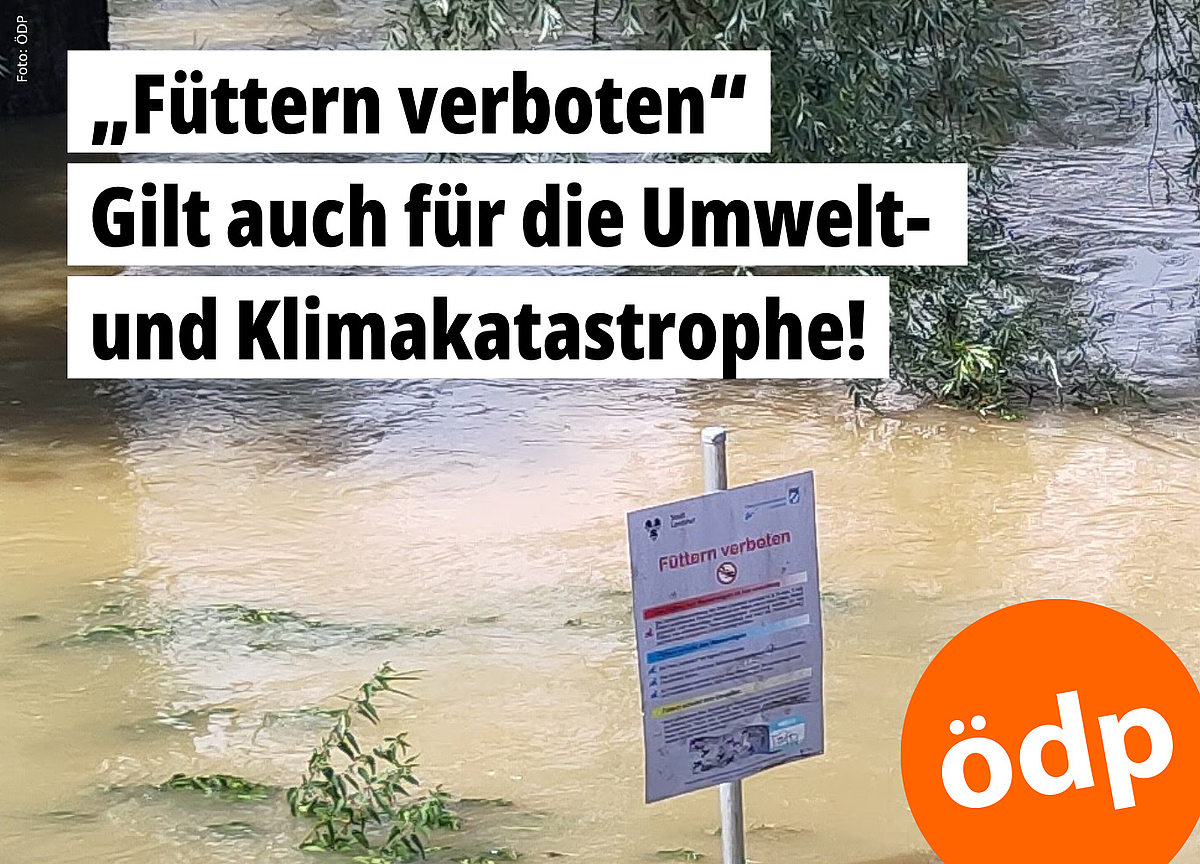 Wie viele andere Gewässer in diesen Tagen, ist auch die Isar bei Landshut über die Ufer getreten. Aus dem Wasser ragt ein Schild mit der Aufschrift „Füttern verboten“ – was sich hier auf Tiere bezieht, sollte auch für die Umwelt- und Klimakatastrophe gelten! – Foto: ÖDP